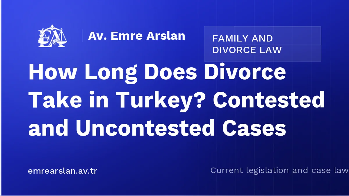 How Long Does Divorce Take in Turkey? Contested and Uncontested Cases