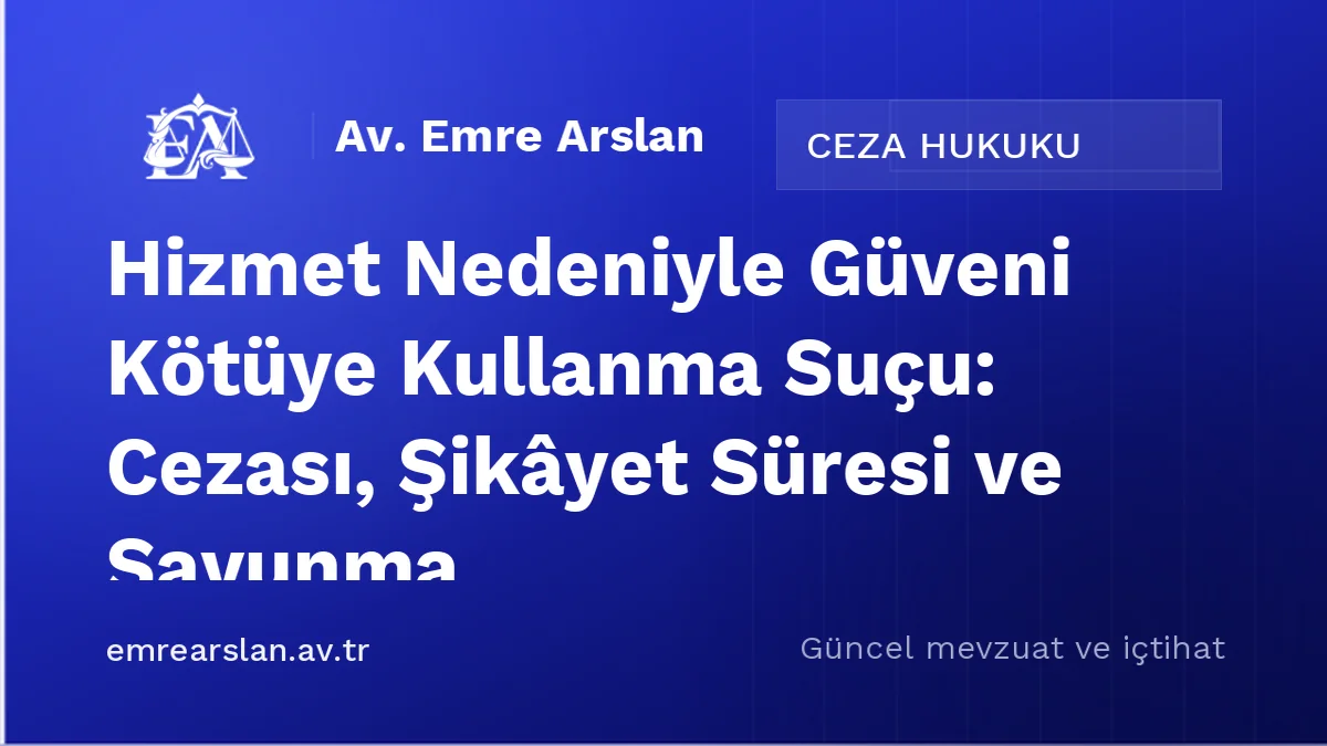 Hizmet Nedeniyle Güveni Kötüye Kullanma Suçu: Cezası, Şikâyet Süresi ve Savunma
