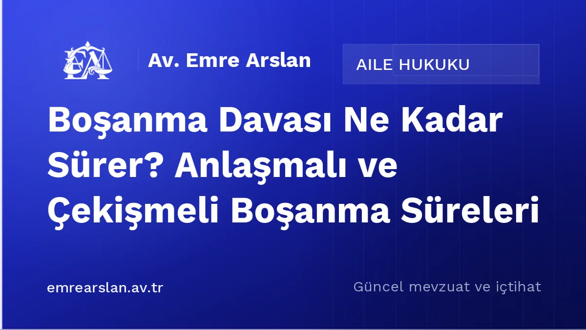Boşanma Davası Ne Kadar Sürer? Anlaşmalı ve Çekişmeli Boşanma Süreleri