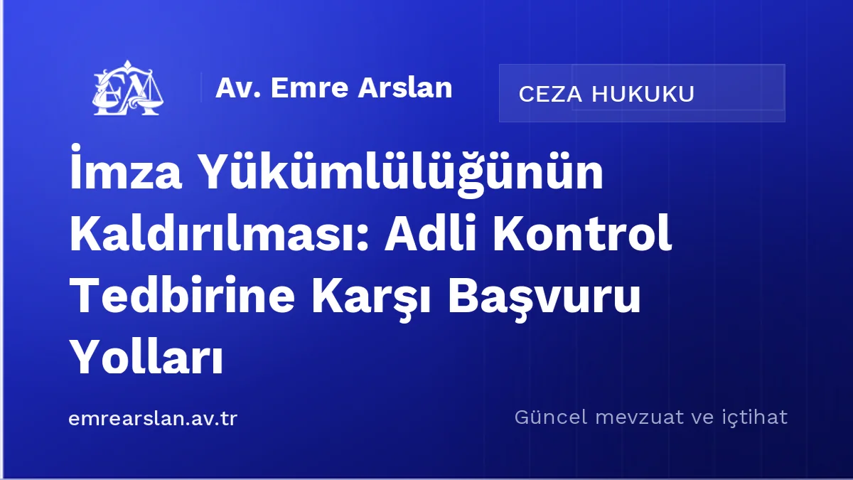 İmza Yükümlülüğünün Kaldırılması: Adli Kontrol Tedbirine Karşı Başvuru Yolları